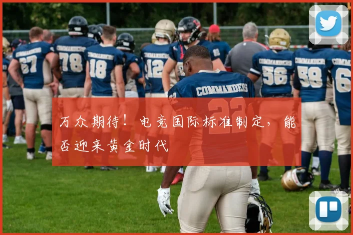 万众期待！电竞国际标准制定，能否迎来黄金时代