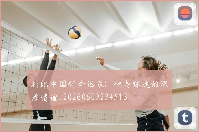 科比中国行全记录：他与球迷的深厚情谊_20260609234513