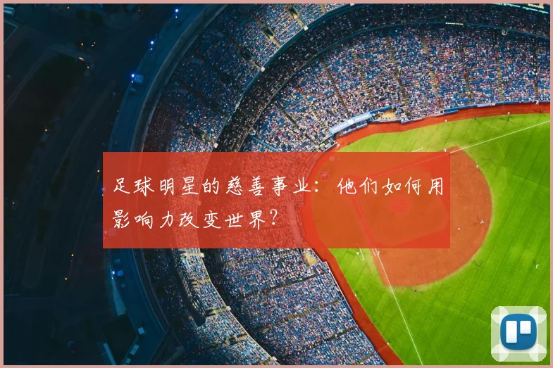 足球明星的慈善事业:他们如何用影响力改变世界?