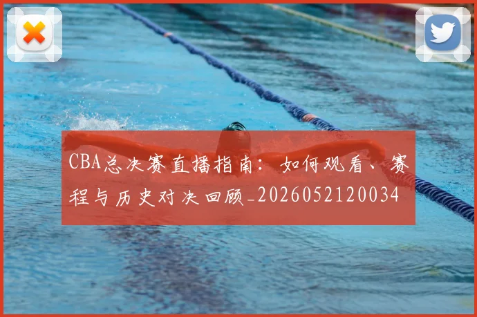 CBA总决赛直播指南：如何观看、赛程与历史对决回顾_20260521200342_20260606165220