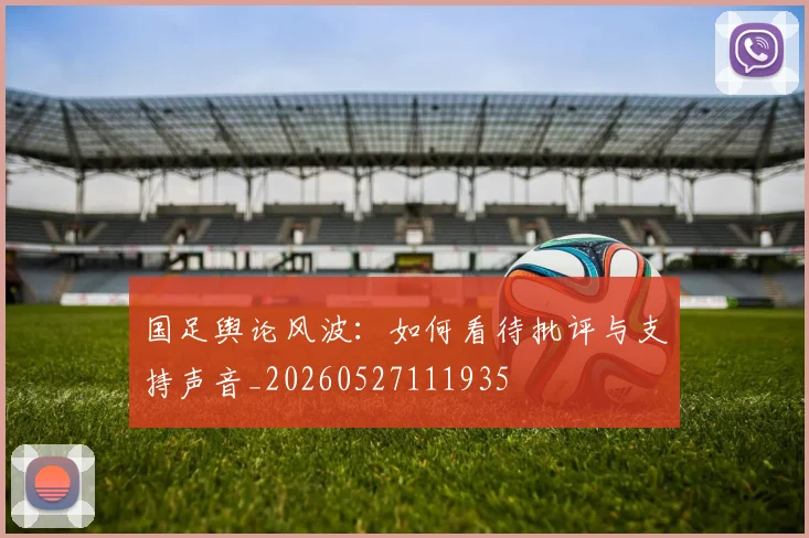 国足舆论风波：如何看待批评与支持声音_20260527111935
