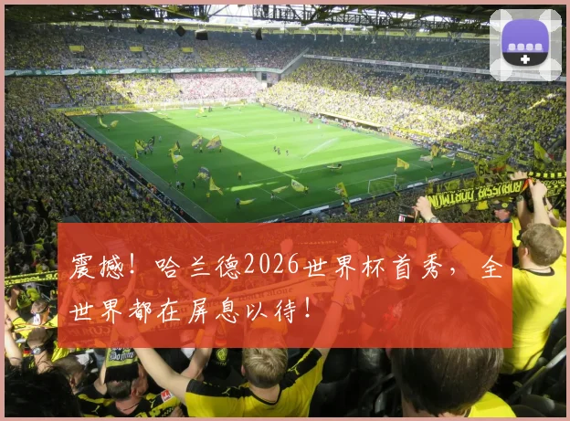 震撼！哈兰德2026世界杯首秀，全世界都在屏息以待！