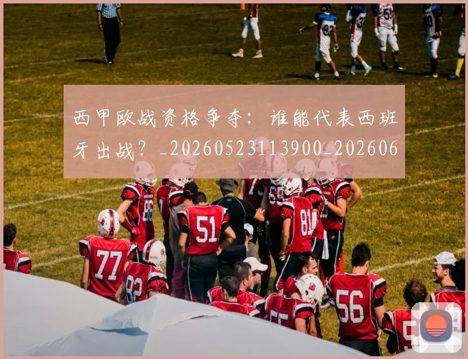 西甲欧战资格争夺：谁能代表西班牙出战？_20260523113900_20260610170215