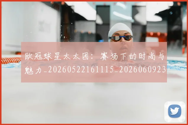 欧冠球星太太团：赛场下的时尚与魅力_20260522161115_20260609230319
