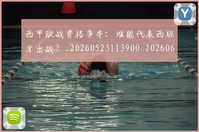 西甲欧战资格争夺：谁能代表西班牙出战？_20260523113900_20260610170215