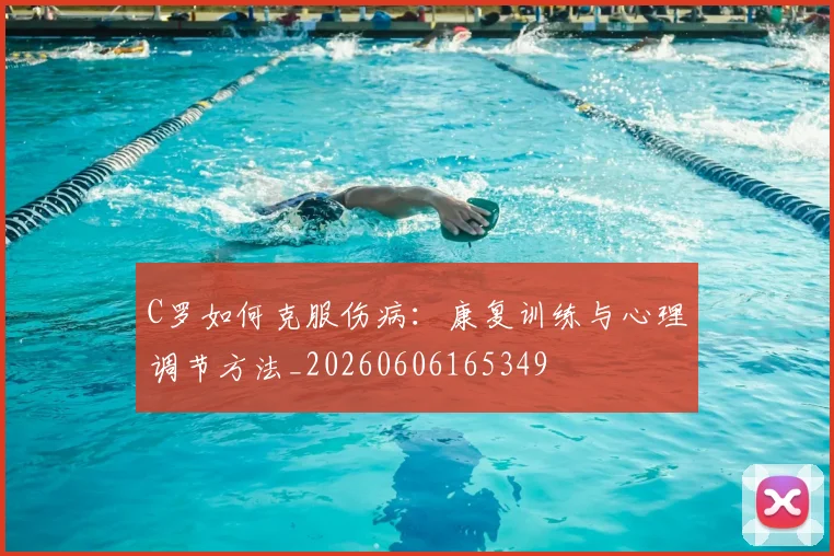 C罗如何克服伤病：康复训练与心理调节方法_20260606165349