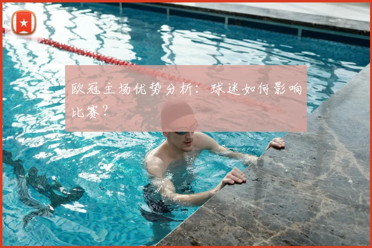 欧冠主场优势分析：球迷如何影响比赛？