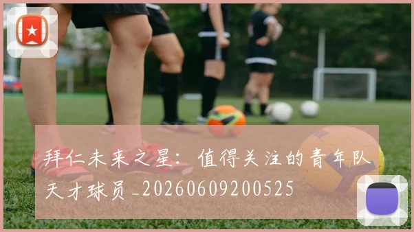 拜仁未来之星：值得关注的青年队天才球员_20260609200525