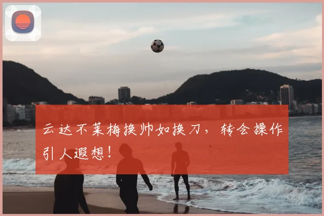 云达不莱梅换帅如换刀，转会操作引人遐想！
